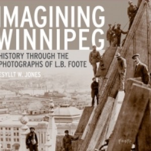 “Imagining Winnipeg: History Through the Photographs of L.B. Foote”